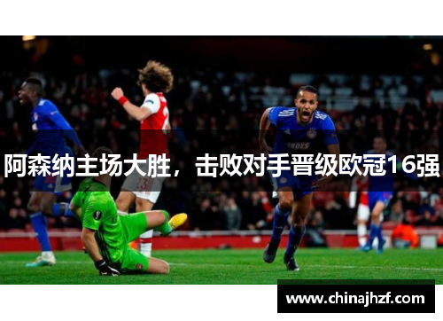 阿森纳主场大胜，击败对手晋级欧冠16强