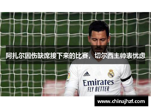 阿扎尔因伤缺席接下来的比赛，切尔西主帅表忧虑