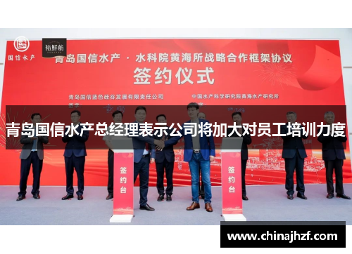 青岛国信水产总经理表示公司将加大对员工培训力度