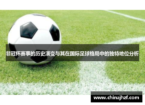 非冠杯赛事的历史演变与其在国际足球格局中的独特地位分析