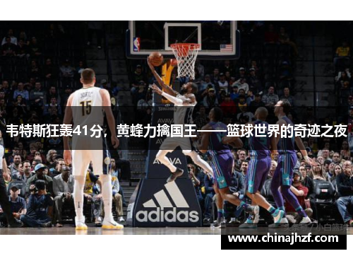 韦特斯狂轰41分，黄蜂力擒国王——篮球世界的奇迹之夜