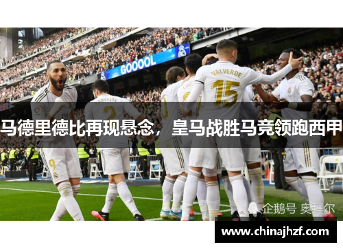 马德里德比再现悬念，皇马战胜马竞领跑西甲