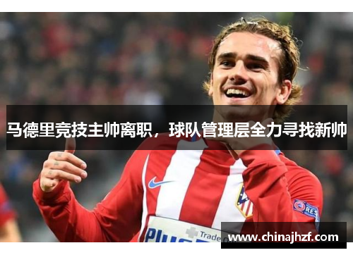 马德里竞技主帅离职，球队管理层全力寻找新帅