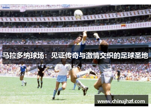 马拉多纳球场：见证传奇与激情交织的足球圣地
