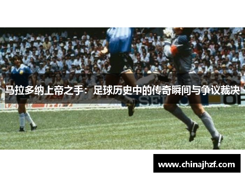 马拉多纳上帝之手：足球历史中的传奇瞬间与争议裁决