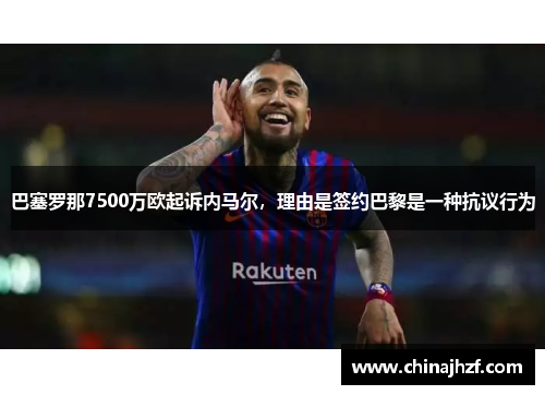 巴塞罗那7500万欧起诉内马尔，理由是签约巴黎是一种抗议行为