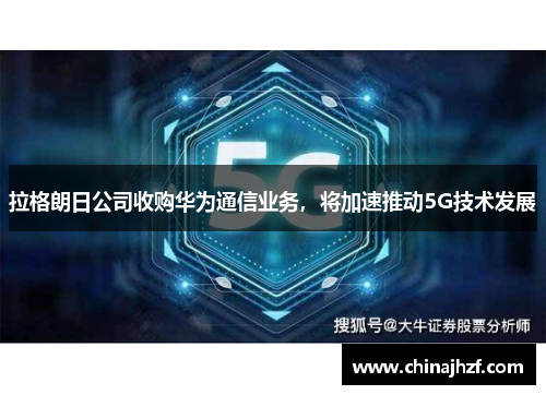 拉格朗日公司收购华为通信业务，将加速推动5G技术发展