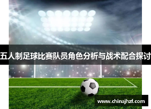五人制足球比赛队员角色分析与战术配合探讨