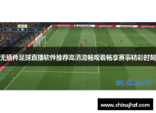 无插件足球直播软件推荐高清流畅观看畅享赛事精彩时刻