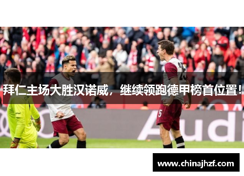 拜仁主场大胜汉诺威，继续领跑德甲榜首位置！