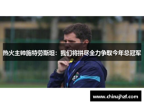 热火主帅施特劳斯坦：我们将拼尽全力争取今年总冠军