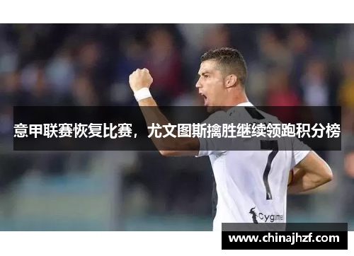 意甲联赛恢复比赛，尤文图斯擒胜继续领跑积分榜