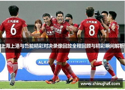 上海上港与鲁能精彩对决录像回放全程回顾与精彩瞬间解析