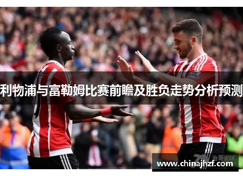利物浦与富勒姆比赛前瞻及胜负走势分析预测