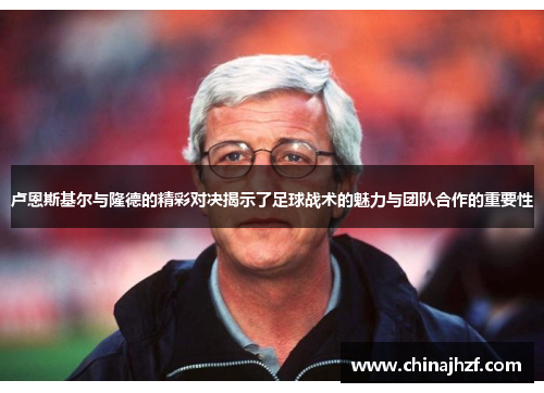 卢恩斯基尔与隆德的精彩对决揭示了足球战术的魅力与团队合作的重要性
