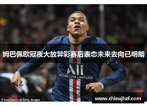 姆巴佩欧冠夜大放异彩赛后表态未来去向已明朗