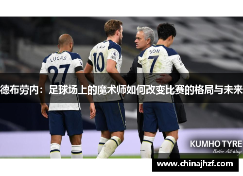 德布劳内：足球场上的魔术师如何改变比赛的格局与未来