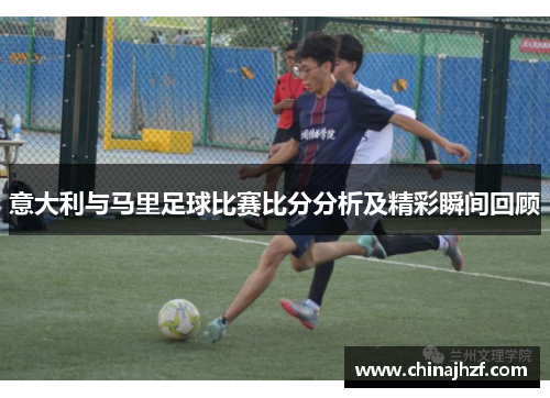 意大利与马里足球比赛比分分析及精彩瞬间回顾
