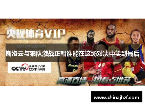 斯洛云与狼队激战正酣谁能在这场对决中笑到最后