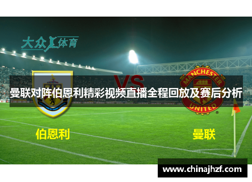 曼联对阵伯恩利精彩视频直播全程回放及赛后分析