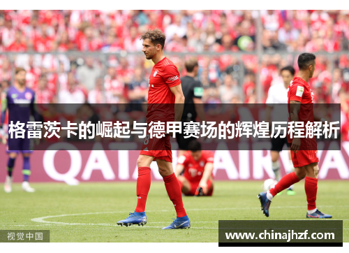 格雷茨卡的崛起与德甲赛场的辉煌历程解析