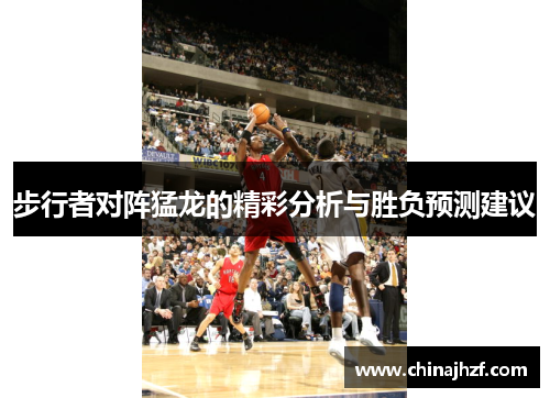 步行者对阵猛龙的精彩分析与胜负预测建议