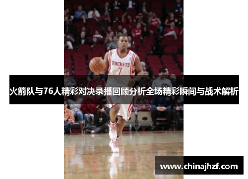 火箭队与76人精彩对决录播回顾分析全场精彩瞬间与战术解析