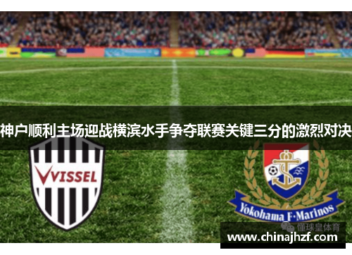 神户顺利主场迎战横滨水手争夺联赛关键三分的激烈对决