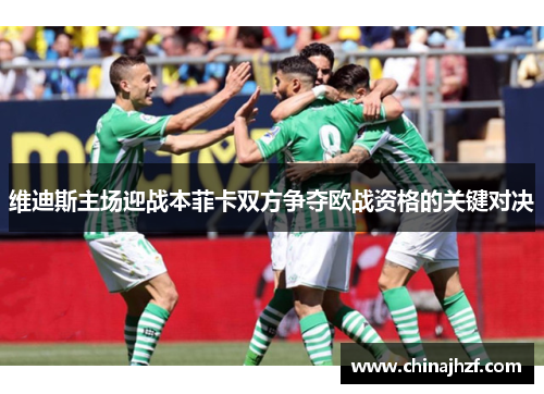 维迪斯主场迎战本菲卡双方争夺欧战资格的关键对决